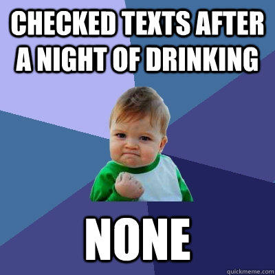 Checked Texts After A Night Of Drinking None - Checked Texts After A Night Of Drinking None  Success Kid