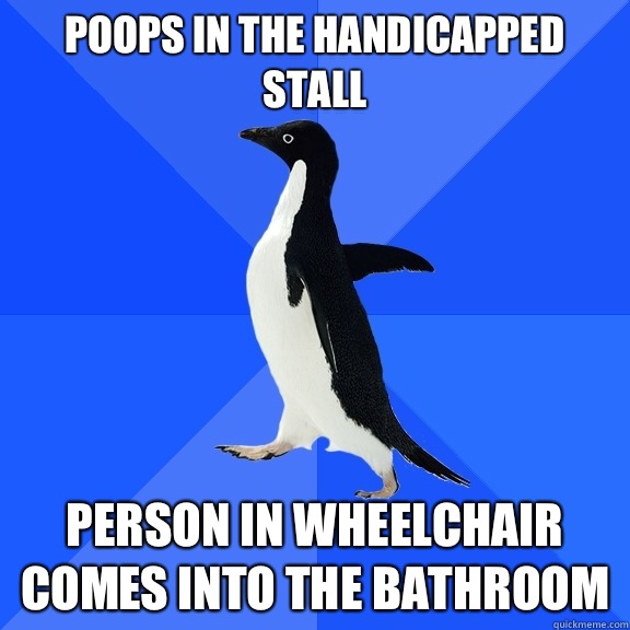 Poops in the handicapped stall Person in wheelchair comes into the bathroom  Socially Awkward Penguin