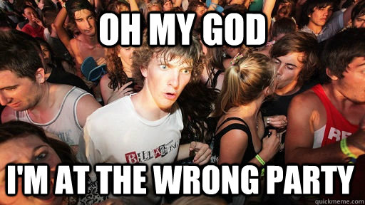 Oh my god I'm at the wrong party  Sudden Clarity Clarence