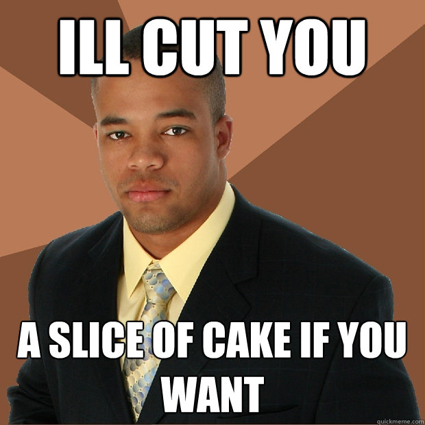 Ill cut you a slice of cake if you want  Successful Black Man