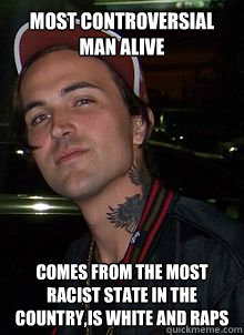 Most controversial man alive comes from the most racist state in the country,is white and raps - Most controversial man alive comes from the most racist state in the country,is white and raps  Yelawolf