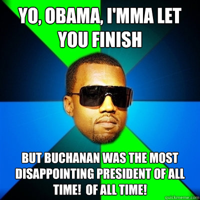 Yo, Obama, I'mma let you finish But Buchanan was the most disappointing president of all time!  Of all time!  Interrupting Kanye