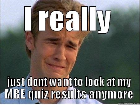 I REALLY JUST DONT WANT TO LOOK AT MY MBE QUIZ RESULTS ANYMORE 1990s Problems