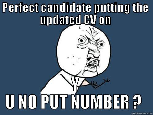 PERFECT CANDIDATE PUTTING THE UPDATED CV ON Y U NO PUT NUMBER ?  Y U No