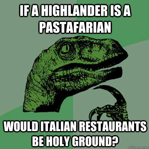 If a highlander is a pastafarian Would Italian restaurants be holy ground?  Philosoraptor