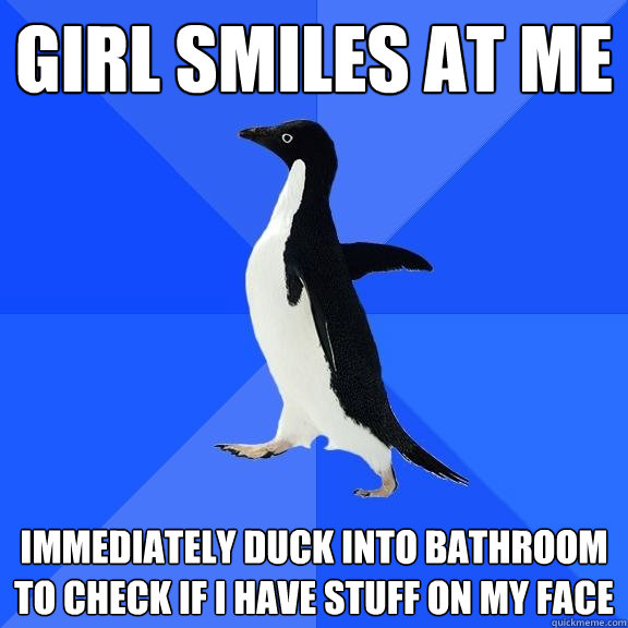 Girl Smiles at Me Immediately duck into bathroom to check if I have stuff on my face  Socially Awkward Penguin
