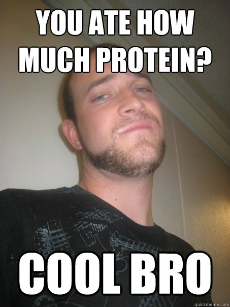 You ate how much protein? Cool Bro - You ate how much protein? Cool Bro  Cool Bro