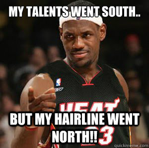 My talents went south.. But my hairline went north!! - My talents went south.. But my hairline went north!!  Good Guy Scumbag LeBron James