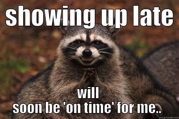 late to everything -  SHOWING UP LATE  WILL SOON BE 'ON TIME' FOR ME..  Evil Plotting Raccoon