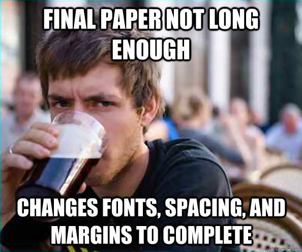 Final Paper not long enough changes fonts, spacing, and margins to complete  Lazy College Senior