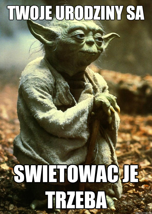 Twoje urodziny sa swietowac je trzeba - Twoje urodziny sa swietowac je trzeba  Yoda