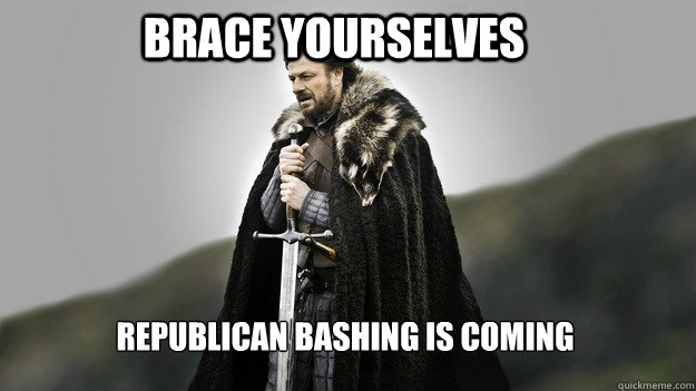 Brace yourselves Republican Bashing is coming  Ned stark winter is coming