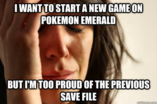 I want to start a new game on pokemon emerald  but i'm too proud of the previous save file - I want to start a new game on pokemon emerald  but i'm too proud of the previous save file  First World Problems