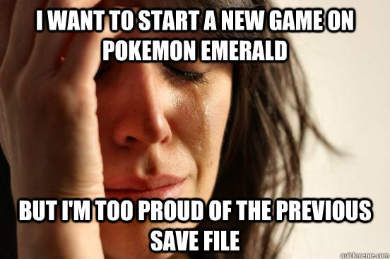 I want to start a new game on pokemon emerald  but i'm too proud of the previous save file  First World Problems