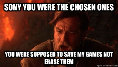 Sony you were the chosen ones You were supposed to save my games not erase them  Epic Fucking Obi Wan