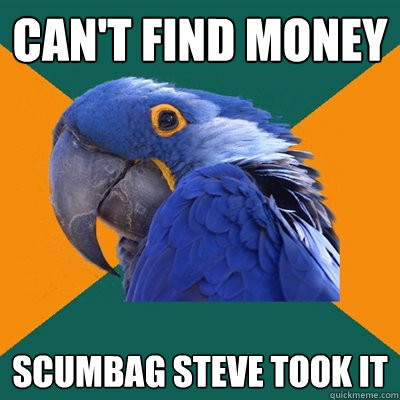 Can't find Money Scumbag steve took it  Paranoid Parrot