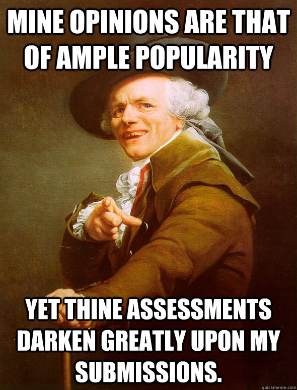 Mine Opinions are that of ample popularity Yet thine assessments darken greatly upon my submissions. - Mine Opinions are that of ample popularity Yet thine assessments darken greatly upon my submissions.  Joseph Ducreux