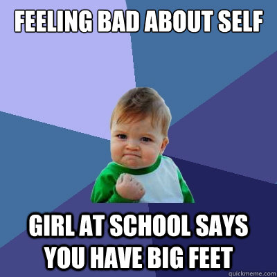 Feeling Bad About Self Girl At School says you have big feet  Success Kid