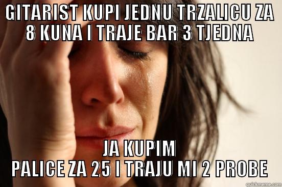 GITARIST KUPI JEDNU TRZALICU ZA 8 KUNA I TRAJE BAR 3 TJEDNA JA KUPIM PALICE ZA 25 I TRAJU MI 2 PROBE First World Problems