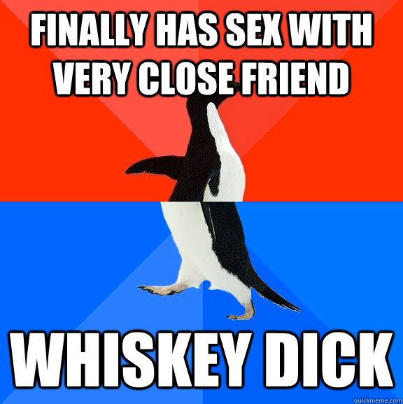Finally has sex with very close friend Whiskey dick - Finally has sex with very close friend Whiskey dick  Socially Awesome Awkward Penguin