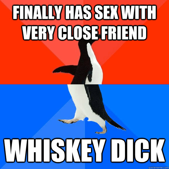 Finally has sex with very close friend Whiskey dick  Socially Awesome Awkward Penguin