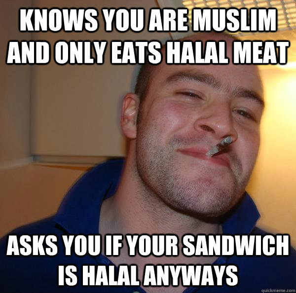 knows you are muslim and only eats halal meat asks you if your sandwich is halal anyways - knows you are muslim and only eats halal meat asks you if your sandwich is halal anyways  Misc