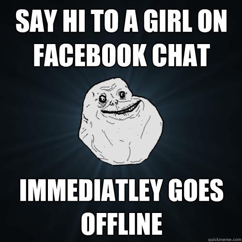 Say hi to a girl on facebook chat Immediatley goes offline  Forever Alone