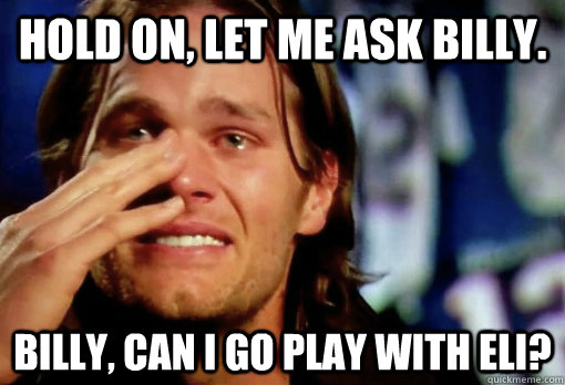 Hold on, let me ask Billy. Billy, can I go play with Eli?  Crying Tom Brady