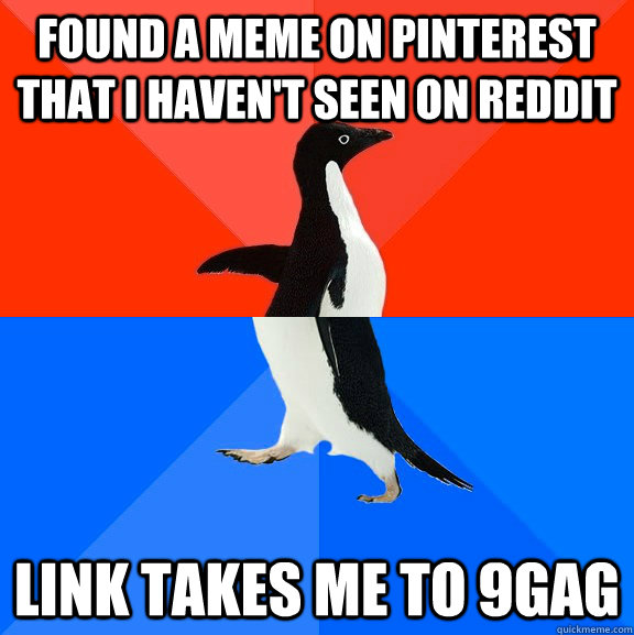 found a meme on pinterest that I haven't seen on reddit link takes me to 9gag  Socially Awesome Awkward Penguin