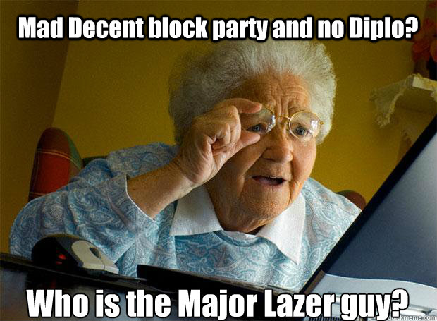Mad Decent block party and no Diplo? Who is the Major Lazer guy?  Grandma finds the Internet