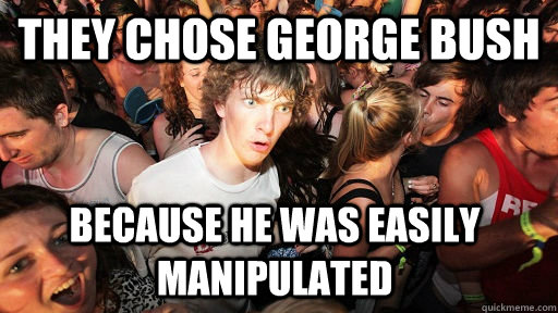 they chose george bush because he was easily manipulated  Sudden Clarity Clarence
