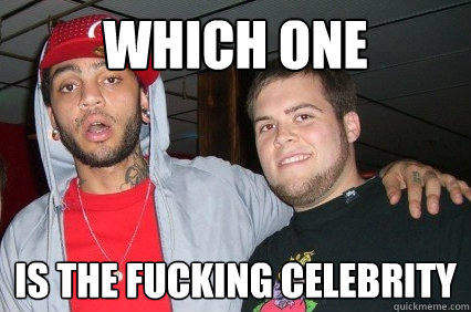 which one is the fucking celebrity  CELEBRITY