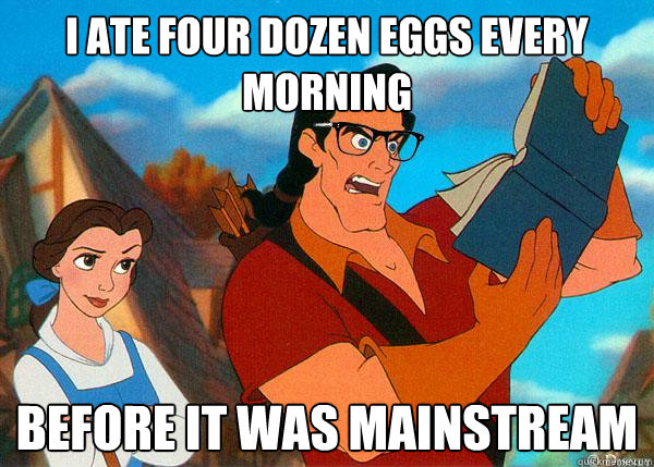 I ate four dozen eggs every morning before it was mainstream - I ate four dozen eggs every morning before it was mainstream  Hipster Gaston