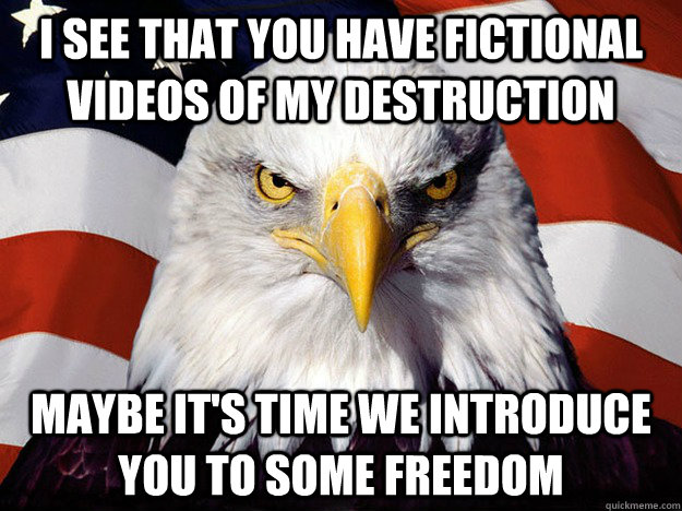 I see that you have fictional videos of my destruction Maybe it's time we introduce you to some freedom - I see that you have fictional videos of my destruction Maybe it's time we introduce you to some freedom  Evil American Eagle