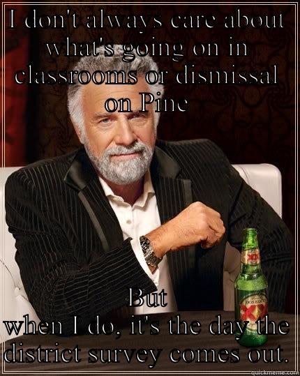 I DON'T ALWAYS CARE ABOUT WHAT'S GOING ON IN CLASSROOMS OR DISMISSAL ON PINE BUT WHEN I DO, IT'S THE DAY THE DISTRICT SURVEY COMES OUT. The Most Interesting Man In The World