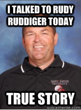 I talked to Rudy Ruddiger today True Story  