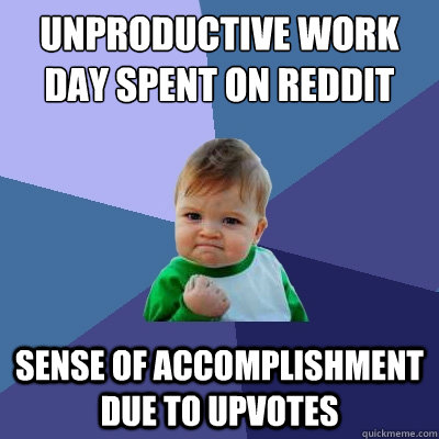 Unproductive work day spent on Reddit Sense of accomplishment due to upvotes  Success Kid