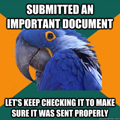submitted an important document let's keep checking it to make sure it was sent properly  Paranoid Parrot