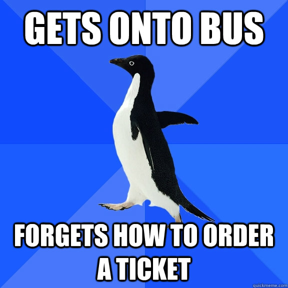 Gets onto bus Forgets how to order a ticket  Socially Awkward Penguin