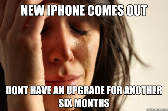 New iphone comes out Dont have an upgrade for another six months  First World Problems