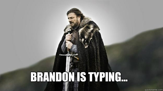 Brandon is typing...  Ned stark winter is coming