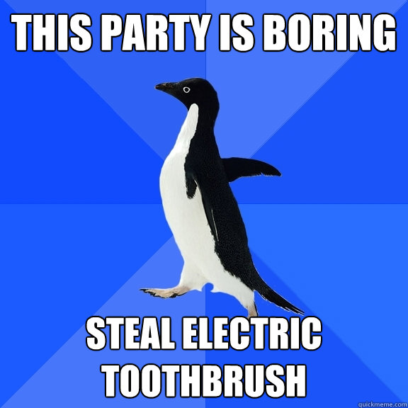 this party is boring steal electric toothbrush  Socially Awkward Penguin