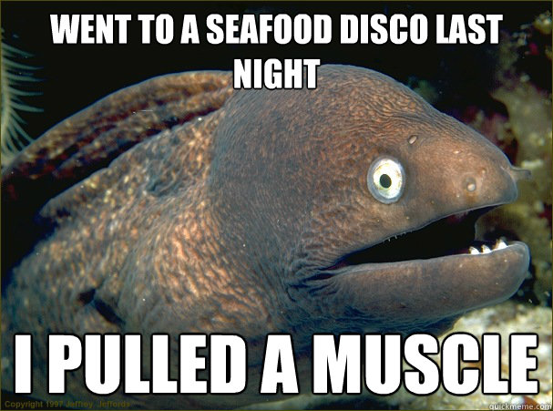 went to a seafood disco last night I pulled a muscle  Bad Joke Eel