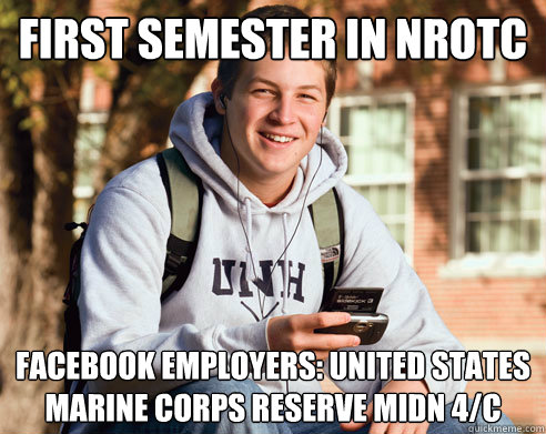 First semester in NROTC Facebook Employers: United States Marine Corps Reserve MIDN 4/C  College Freshman