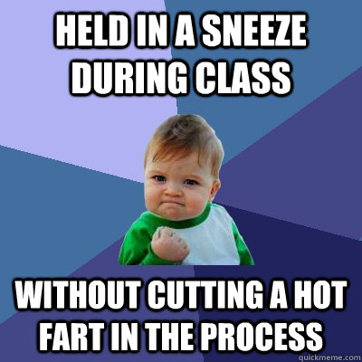 Held in a sneeze during class Without cutting a hot fart in the process  Success Kid