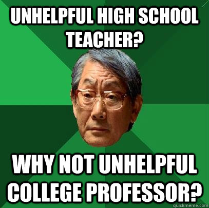 Unhelpful high school teacher? Why not unhelpful college professor? - Unhelpful high school teacher? Why not unhelpful college professor?  High Expectations Asian Father