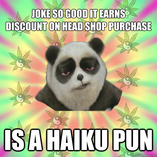 JOKE SO GOOD IT EARNS
DISCOUNT ON HEAD SHOP PURCHASE IS A HAIKU PUN - JOKE SO GOOD IT EARNS
DISCOUNT ON HEAD SHOP PURCHASE IS A HAIKU PUN  Stoned Haiku Panda