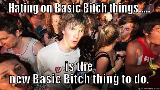 HATING ON BASIC BITCH THINGS..... IS THE NEW BASIC BITCH THING TO DO. Sudden Clarity Clarence