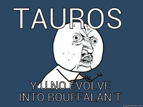 TAUROS Y U NO EVOLVE INTO BOUFFALANT Y U No
