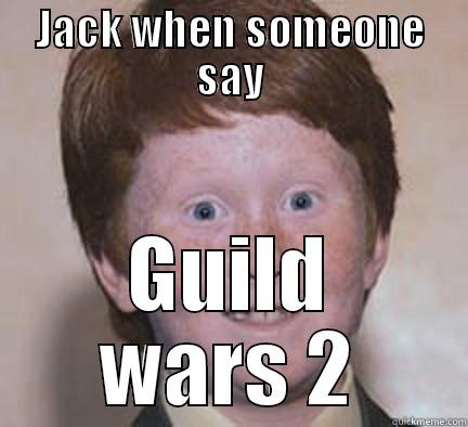 JACK WHEN SOMEONE SAY GUILD WARS 2 Over Confident Ginger